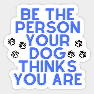 Be The Person Your Dog Thinks You Are - Blue Sticker